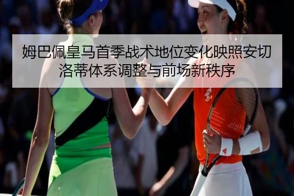 姆巴佩皇马首季战术地位变化映照安切洛蒂体系调整与前场新秩序
