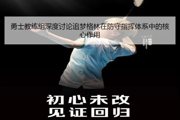 勇士教练组深度讨论追梦格林在防守指挥体系中的核心作用（kaiyun）