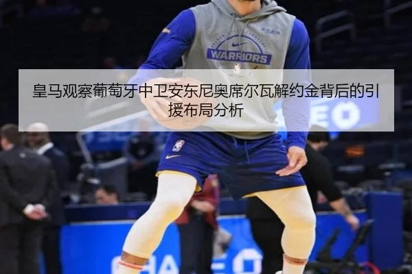 皇马观察葡萄牙中卫安东尼奥席尔瓦解约金背后的引援布局分析