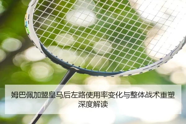 姆巴佩加盟皇马后左路使用率变化与整体战术重塑深度解读 | kaiyun