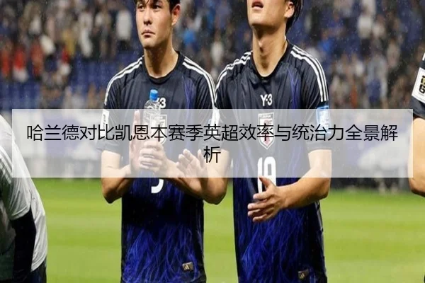 哈兰德对比凯恩本赛季英超效率与统治力全景解析 | kaiyun