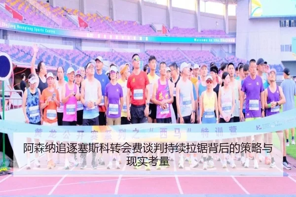 阿森纳追逐塞斯科转会费谈判持续拉锯背后的策略与现实考量