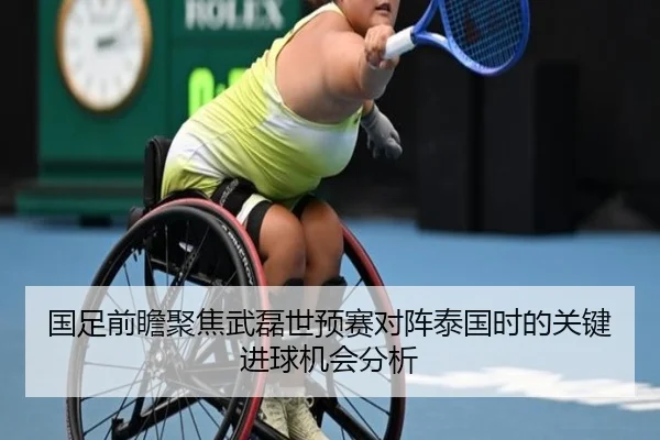 国足前瞻聚焦武磊世预赛对阵泰国时的关键进球机会分析