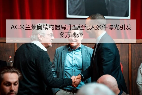 AC米兰莱奥续约僵局升温经纪人条件曝光引发多方博弈