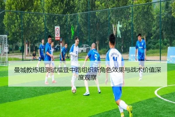 曼城教练组测试福登中路组织新角色效果与战术价值深度观察