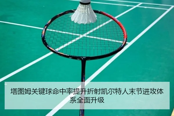 塔图姆关键球命中率提升折射凯尔特人末节进攻体系全面升级